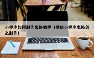 扶余小程序如何制作表格教程（微信小程序表格怎么制作）