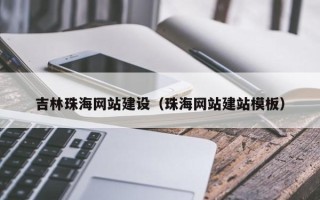 扶余吉林珠海网站建设（珠海网站建站模板）