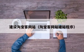 扶余建设淘宝客网站（淘宝客网站建站程序）