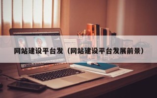 扶余网站建设平台发（网站建设平台发展前景）