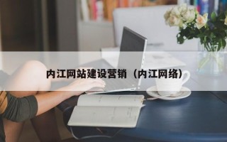 扶余内江网站建设营销（内江网络）