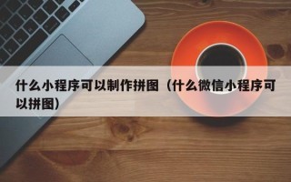 扶余什么小程序可以制作拼图（什么微信小程序可以拼图）