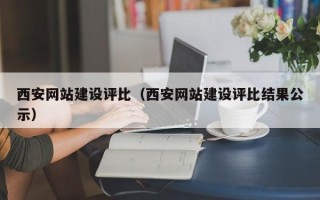 扶余西安网站建设评比（西安网站建设评比结果公示）