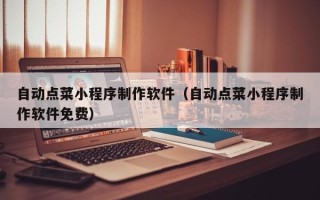 扶余自动点菜小程序制作软件（自动点菜小程序制作软件免费）